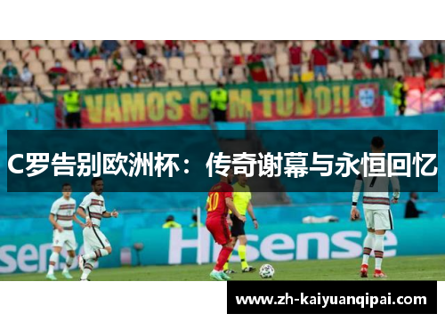 C罗告别欧洲杯:传奇谢幕与永恒回忆 C罗告别欧洲杯:传奇谢幕与永恒回忆