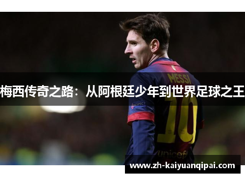 梅西传奇之路：从阿根廷少年到世界足球之王