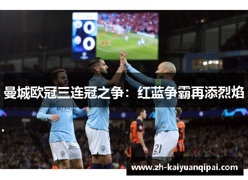 曼城欧冠三连冠之争:红蓝争霸再添烈焰 曼城欧冠三连冠之争:红蓝争霸再添烈焰