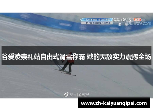 谷爱凌崇礼站自由式滑雪称霸 她的无敌实力震撼全场 谷爱凌崇礼站自由式滑雪称霸 她的无敌实力震撼全场