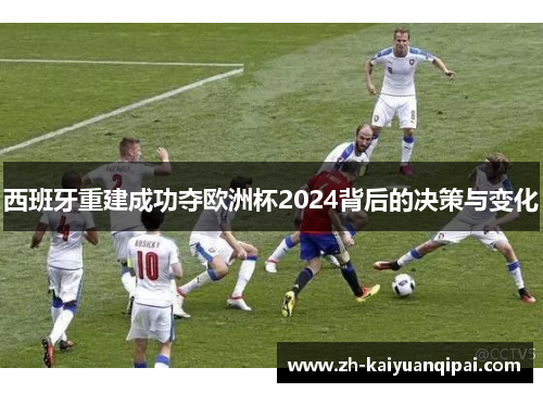 西班牙重建成功夺欧洲杯2024背后的决策与变化 西班牙重建成功夺欧洲杯2024背后的决策与变化