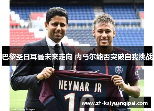 巴黎圣日耳曼未来走向 内马尔能否突破自我挑战
