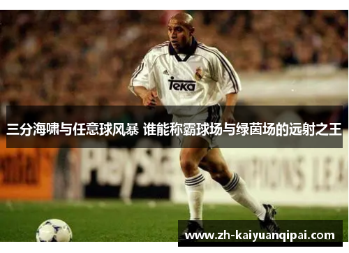 三分海啸与任意球风暴 谁能称霸球场与绿茵场的远射之王