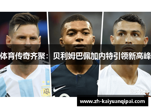 体育传奇齐聚：贝利姆巴佩加内特引领新高峰