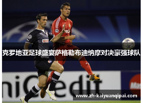 克罗地亚足球盛宴萨格勒布迪纳摩对决豪强球队